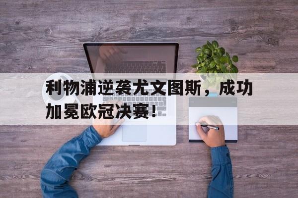 利物浦逆袭尤文图斯，成功加冕欧冠决赛！