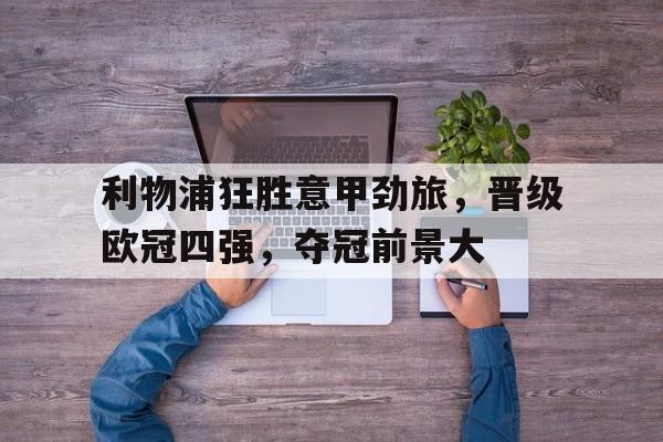 关于利物浦狂胜意甲劲旅，晋级欧冠四强，夺冠前景大的信息