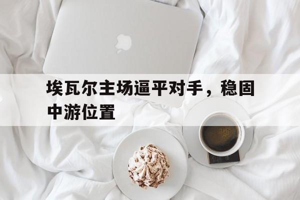 关于埃瓦尔主场逼平对手，稳固中游位置的信息