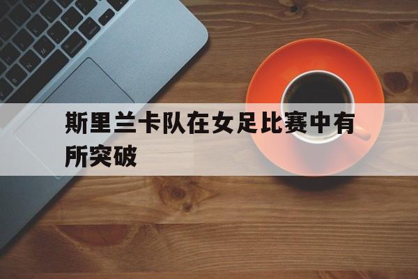 斯里兰卡队在女足比赛中有所突破