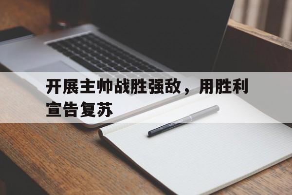 开展主帅战胜强敌，用胜利宣告复苏
