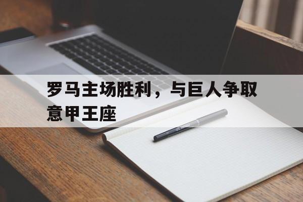 罗马主场胜利，与巨人争取意甲王座