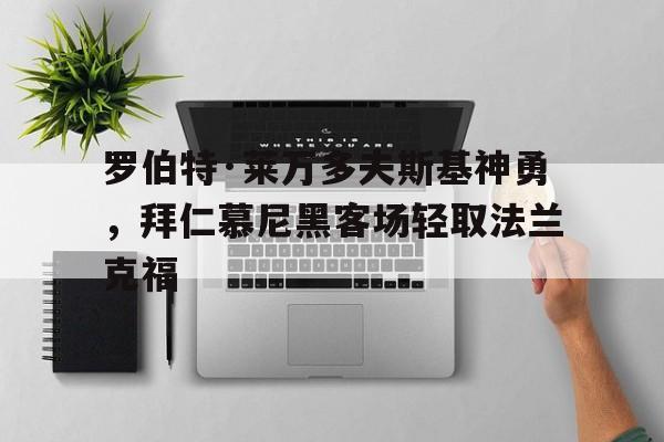 罗伯特·莱万多夫斯基神勇，拜仁慕尼黑客场轻取法兰克福的简单介绍