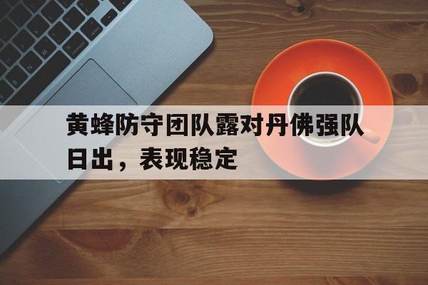 关于黄蜂防守团队露对丹佛强队日出，表现稳定的信息