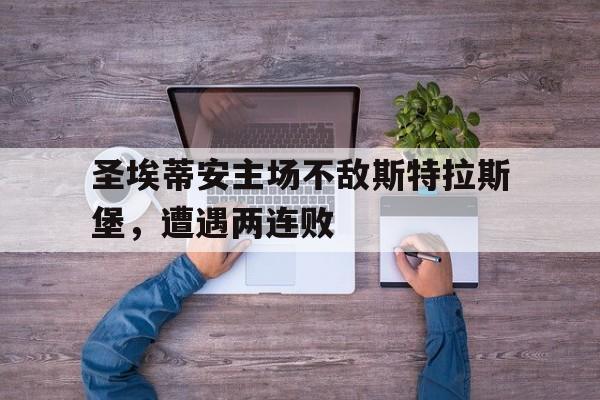 圣埃蒂安主场不敌斯特拉斯堡，遭遇两连败的简单介绍