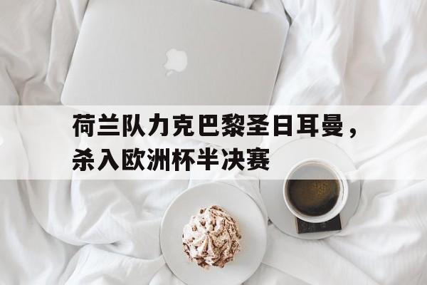 荷兰队力克巴黎圣日耳曼，杀入欧洲杯半决赛