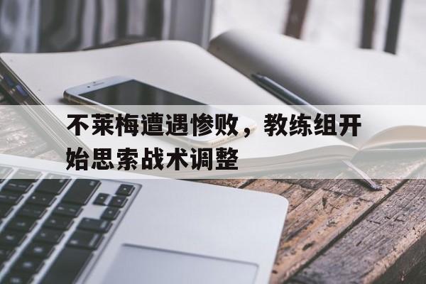 包含不莱梅遭遇惨败，教练组开始思索战术调整的词条
