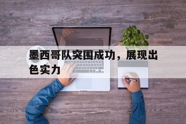 墨西哥队突围成功，展现出色实力的简单介绍