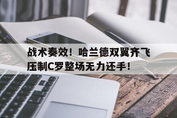 战术奏效！哈兰德双翼齐飞压制C罗整场无力还手！男生被美女锁到胸前毫无还手之力
